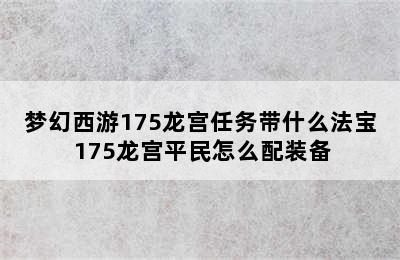 梦幻西游175龙宫任务带什么法宝 175龙宫平民怎么配装备